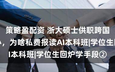 策略盈配资 浙大硕士供职跨国公司研发中心,为啥私费报读AI本科班|学位生回炉学手段②