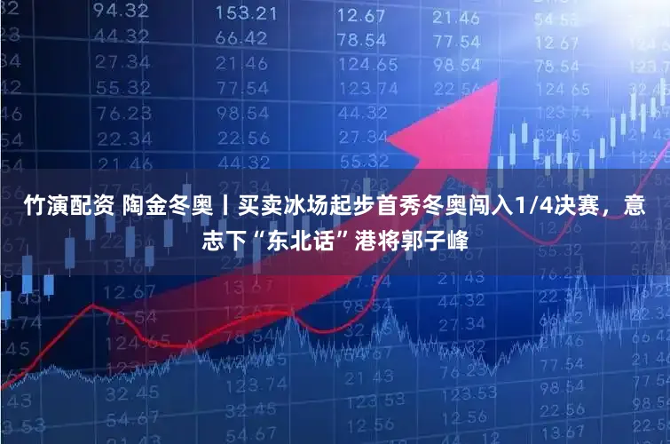 竹演配资 陶金冬奥丨买卖冰场起步首秀冬奥闯入1/4决赛,意志下“东北话”港将郭子峰