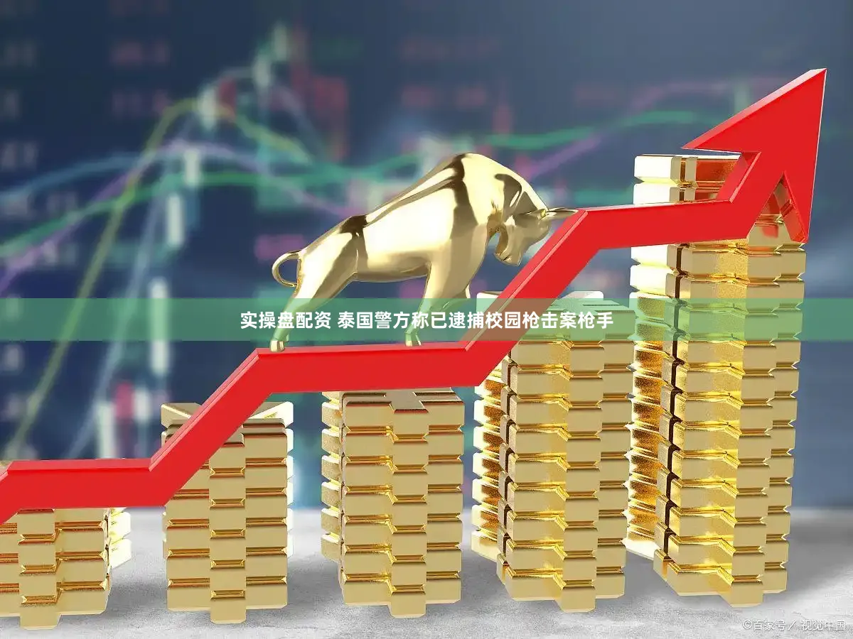 实操盘配资 泰国警方称已逮捕校园枪击案枪手