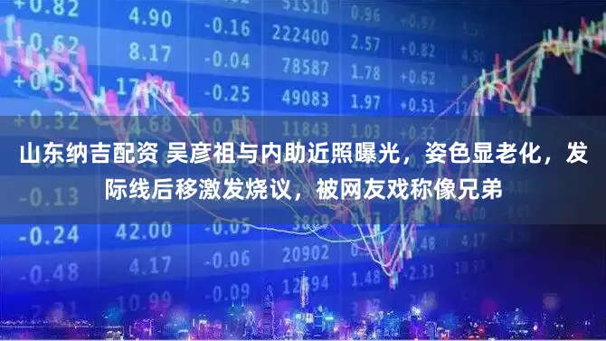 山东纳吉配资 吴彦祖与内助近照曝光，姿色显老化，发际线后移激发烧议，被网友戏称像兄弟