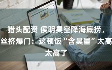 猎头配资 侯明昊空降海底捞，粉丝挤爆门：这顿饭“含昊量”太高了