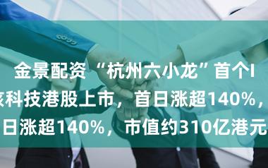 金景配资 “杭州六小龙”首个IPO降生！群核科技港股上市，首日涨超140%，市值约310亿港元