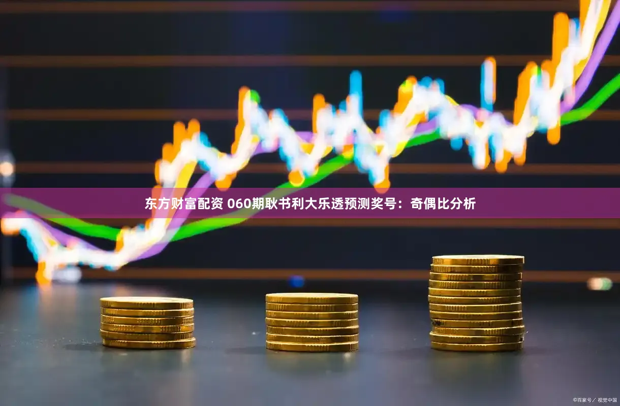 东方财富配资 060期耿书利大乐透预测奖号：奇偶比分析