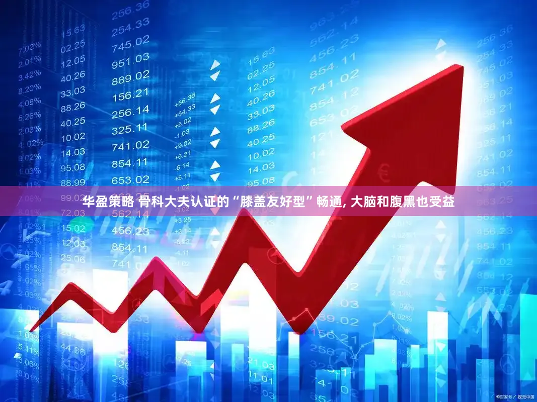华盈策略 骨科大夫认证的“膝盖友好型”畅通, 大脑和腹黑也受益
