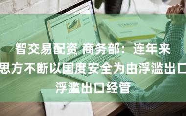 智交易配资 商务部：连年来好意思方不断以国度安全为由浮滥出口经管