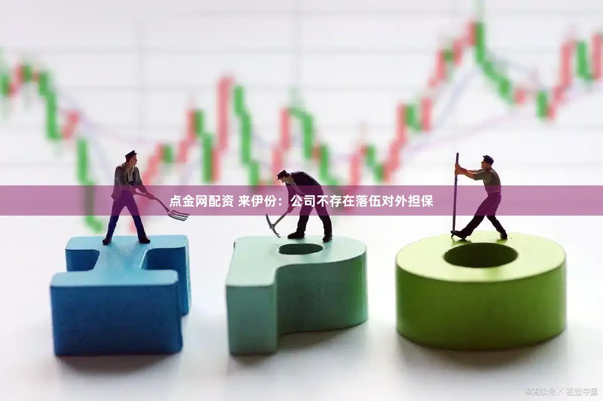点金网配资 来伊份：公司不存在落伍对外担保