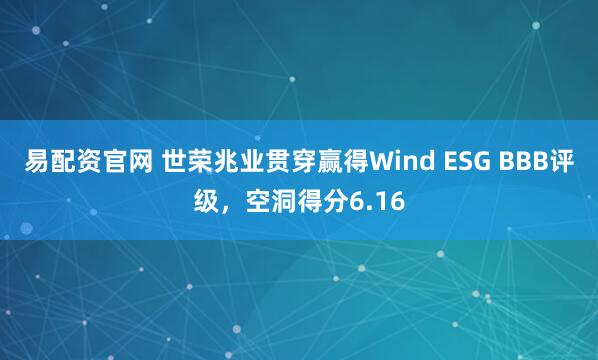 易配资官网 世荣兆业贯穿赢得Wind ESG BBB评级，空洞得分6.16