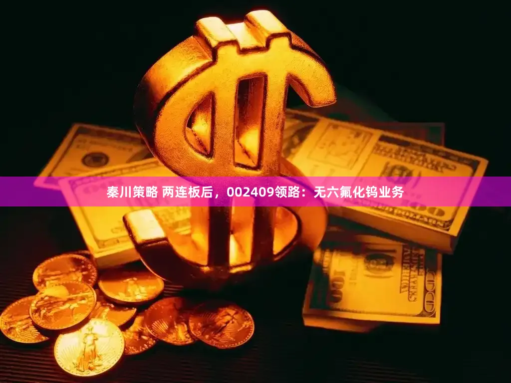 秦川策略 两连板后，002409领路：无六氟化钨业务